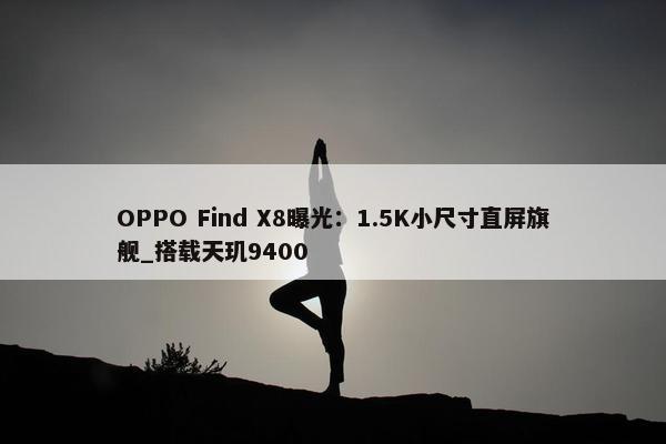 OPPO Find X8曝光：1.5K小尺寸直屏旗舰_搭载天玑9400