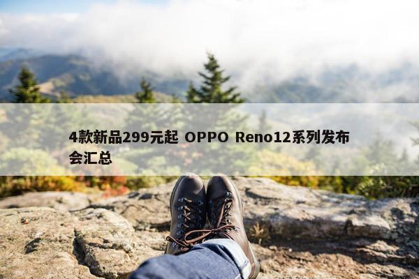4款新品299元起 OPPO Reno12系列发布会汇总