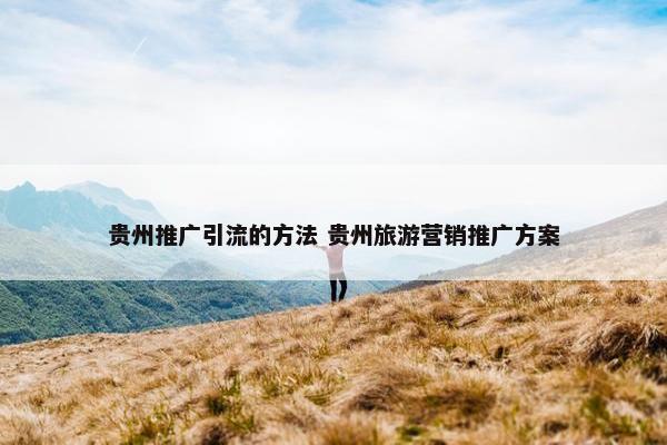 贵州推广引流的方法 贵州旅游营销推广方案