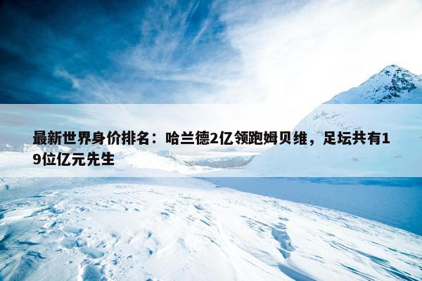 最新世界身价排名：哈兰德2亿领跑姆贝维，足坛共有19位亿元先生