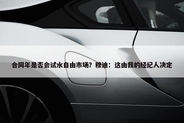 合同年是否会试水自由市场？穆迪：这由我的经纪人决定