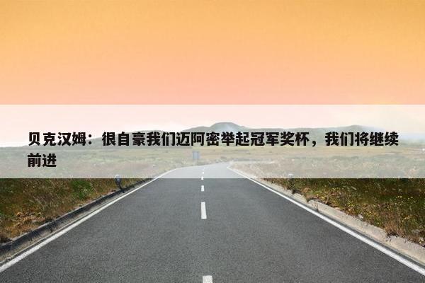 贝克汉姆：很自豪我们迈阿密举起冠军奖杯，我们将继续前进