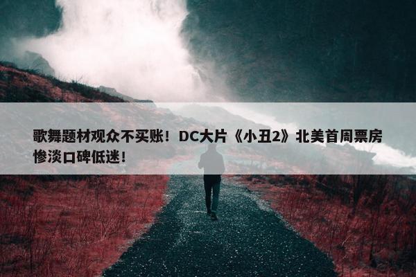 歌舞题材观众不买账！DC大片《小丑2》北美首周票房惨淡口碑低迷！