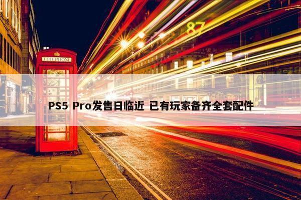 PS5 Pro发售日临近 已有玩家备齐全套配件