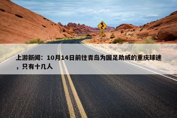 上游新闻：10月14日前往青岛为国足助威的重庆球迷，只有十几人