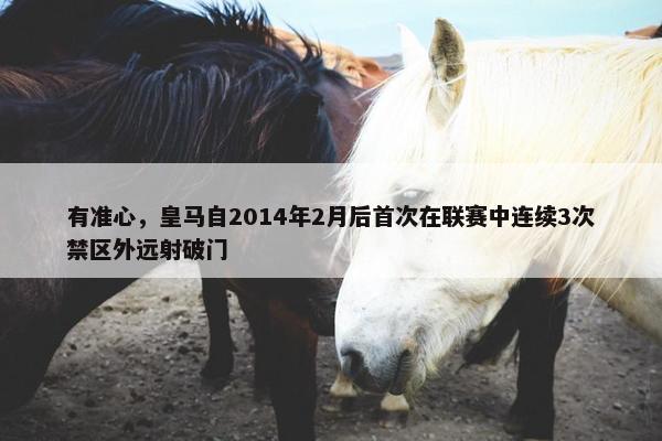 有准心，皇马自2014年2月后首次在联赛中连续3次禁区外远射破门