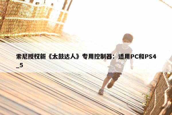 索尼授权新《太鼓达人》专用控制器：适用PC和PS4_5