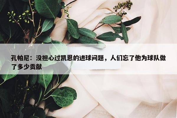 孔帕尼：没担心过凯恩的进球问题，人们忘了他为球队做了多少贡献