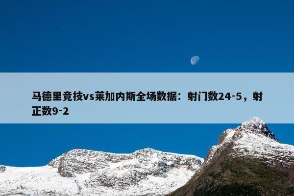 马德里竞技vs莱加内斯全场数据：射门数24-5，射正数9-2