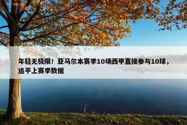 年轻无极限！亚马尔本赛季10场西甲直接参与10球，追平上赛季数据