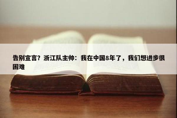 告别宣言？浙江队主帅：我在中国8年了，我们想进步很困难